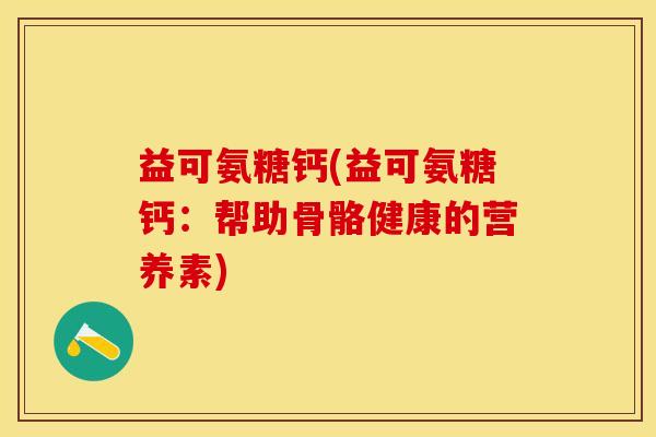 益可氨糖钙(益可氨糖钙：帮助骨骼健康的营养素)