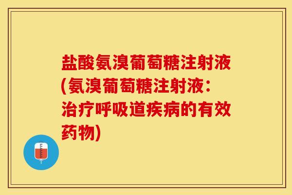 盐酸氨溴葡萄糖注射液(氨溴葡萄糖注射液:治疗呼吸道疾病的有效药物)-第1张图片-关节保镖 盐酸氨溴葡萄糖注射液(氨溴葡萄糖注射液:治疗呼吸道疾病的有效药物)-第1张图片-关节保镖