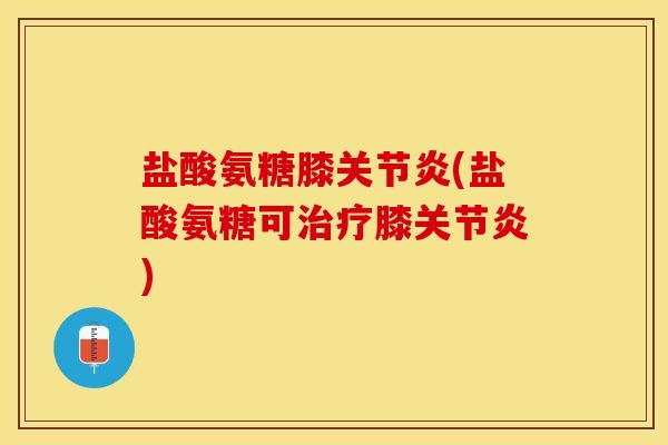 盐酸氨糖膝关节炎(盐酸氨糖可治疗膝关节炎)