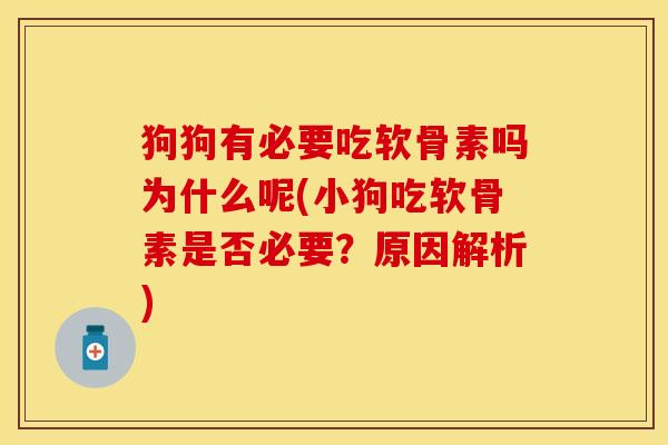 狗狗有必要吃软骨素吗为什么呢(小狗吃软骨素是否必要？原因解析)-第1张图片-关节保镖