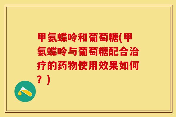 甲氨蝶呤和葡萄糖(甲氨蝶呤与葡萄糖配合治疗的药物使用效果如何？)
