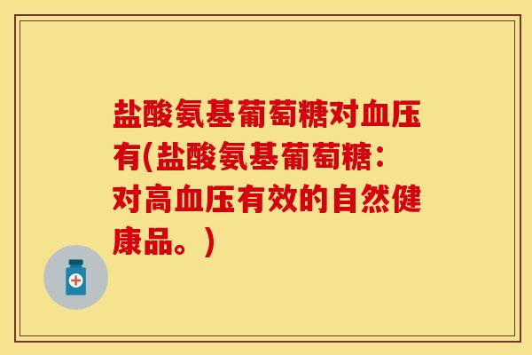 盐酸氨基葡萄糖对血压有(盐酸氨基葡萄糖：对高血压有效的自然健康品。)