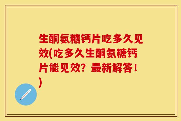 生酮氨糖钙片吃多久见效(吃多久生酮氨糖钙片能见效？最新解答！)