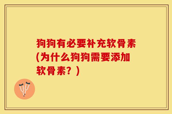 狗狗有必要补充软骨素(为什么狗狗需要添加软骨素？)