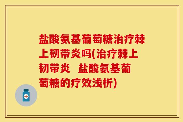 盐酸氨基葡萄糖治疗棘上韧带炎吗(治疗棘上韧带炎  盐酸氨基葡萄糖的疗效浅析)