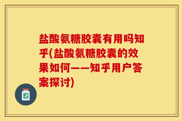 盐酸氨糖胶囊有用吗知乎(盐酸氨糖胶囊的效果如何——知乎用户答案探讨)