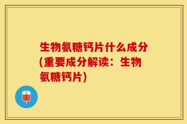 生物氨糖钙片什么成分(重要成分解读：生物氨糖钙片)