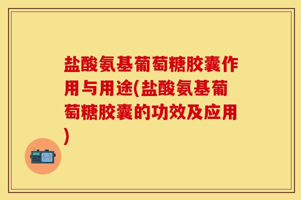 盐酸氨基葡萄糖胶囊作用与用途(盐酸氨基葡萄糖胶囊的功效及应用)-第1张图片-关节保镖 盐酸氨基葡萄糖胶囊作用与用途(盐酸氨基葡萄糖胶囊的功效及应用)-第1张图片-关节保镖