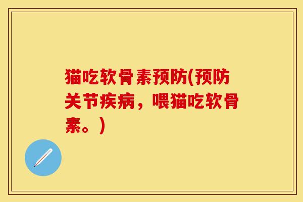 猫吃软骨素预防(预防关节疾病，喂猫吃软骨素。)