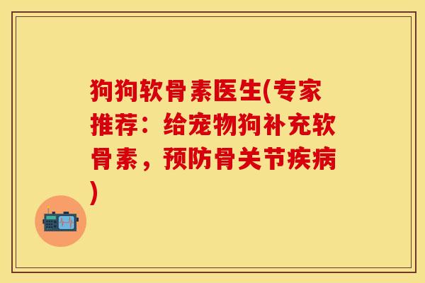 狗狗软骨素医生(专家推荐：给宠物狗补充软骨素，预防骨关节疾病)