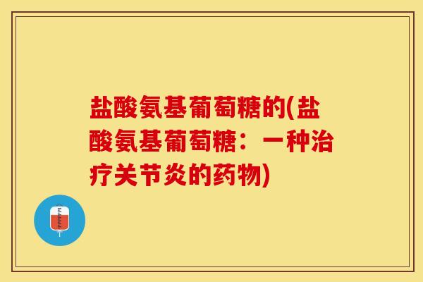 盐酸氨基葡萄糖的(盐酸氨基葡萄糖：一种治疗关节炎的药物)