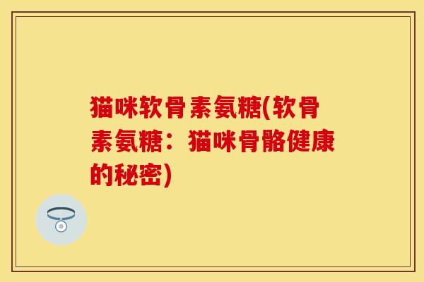 猫咪软骨素氨糖(软骨素氨糖：猫咪骨骼健康的秘密)