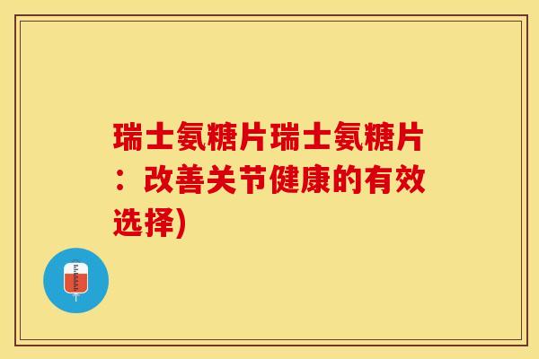 瑞士氨糖片瑞士氨糖片：改善关节健康的有效选择)