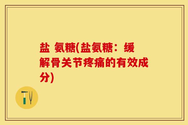 盐 氨糖(盐氨糖：缓解骨关节疼痛的有效成分)