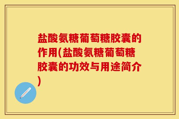盐酸氨糖葡萄糖胶囊的作用(盐酸氨糖葡萄糖胶囊的功效与用途简介)