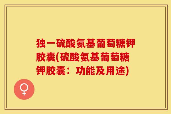 独一硫酸氨基葡萄糖钾胶囊(硫酸氨基葡萄糖钾胶囊：功能及用途)