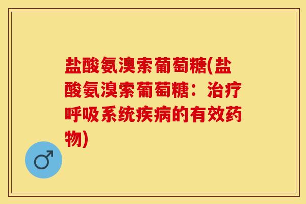 盐酸氨溴索葡萄糖(盐酸氨溴索葡萄糖：治疗呼吸系统疾病的有效药物)