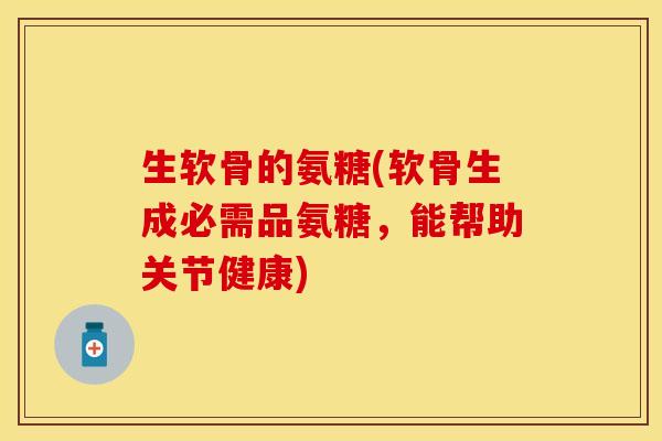 生软骨的氨糖(软骨生成必需品氨糖，能帮助关节健康)