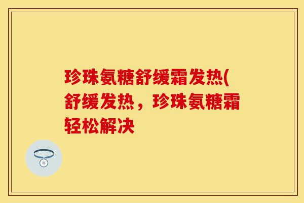 珍珠氨糖舒缓霜发热(舒缓发热，珍珠氨糖霜轻松解决