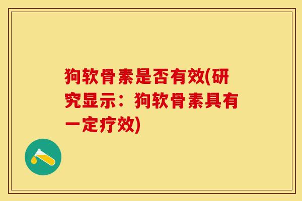 狗软骨素是否有效(研究显示：狗软骨素具有一定疗效)