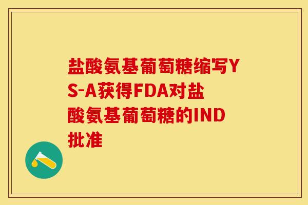 盐酸氨基葡萄糖缩写YS-A获得FDA对盐酸氨基葡萄糖的IND批准