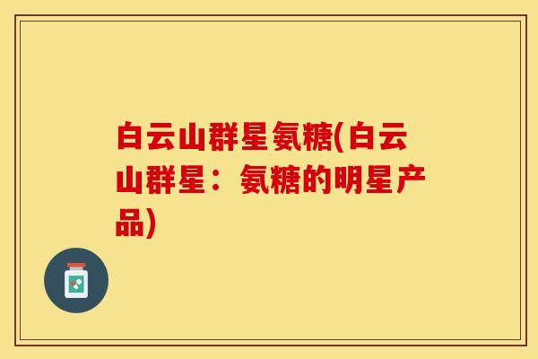 白云山群星氨糖(白云山群星：氨糖的明星产品)