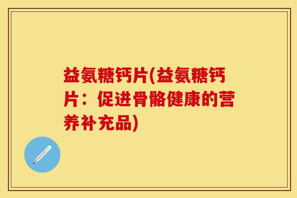 益氨糖钙片(益氨糖钙片：促进骨骼健康的营养补充品)