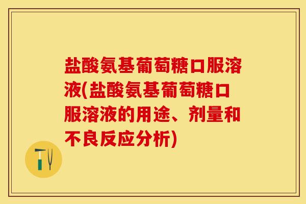 盐酸氨基葡萄糖口服溶液(盐酸氨基葡萄糖口服溶液的用途、剂量和不良反应分析)