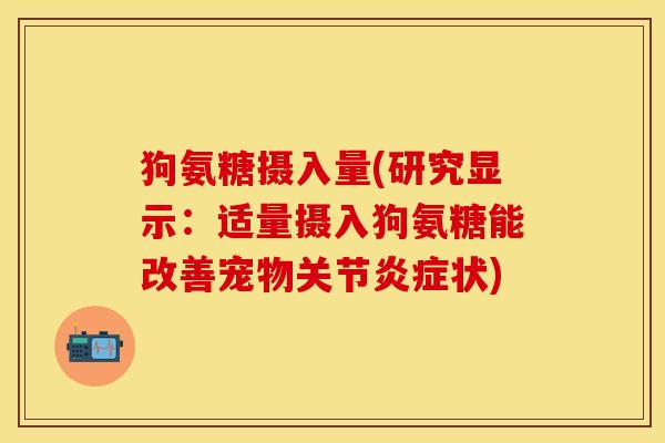 狗氨糖摄入量(研究显示：适量摄入狗氨糖能改善宠物关节炎症状)