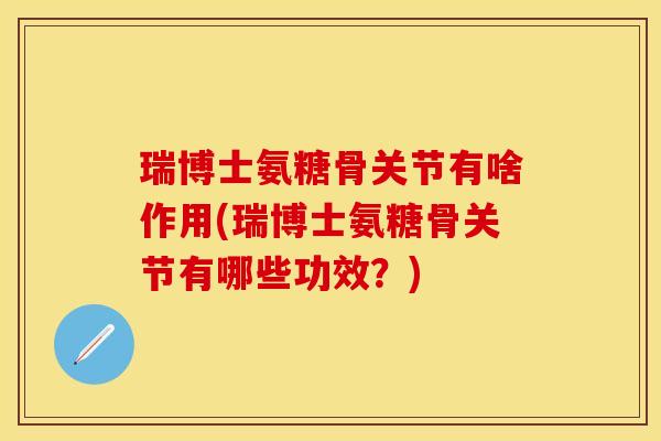 瑞博士氨糖骨关节有啥作用(瑞博士氨糖骨关节有哪些功效?)-第1张图片-关节保镖 瑞博士氨糖骨关节有啥作用(瑞博士氨糖骨关节有哪些功效?)-第1张图片-关节保镖