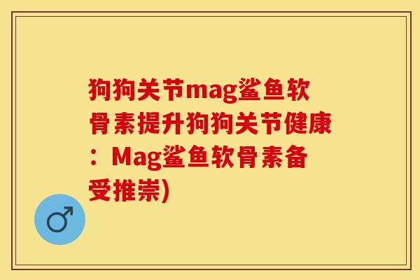 狗狗关节mag鲨鱼软骨素提升狗狗关节健康:Mag鲨鱼软骨素备受推崇)-第1张图片-关节保镖 狗狗关节mag鲨鱼软骨素提升狗狗关节健康:Mag鲨鱼软骨素备受推崇)-第1张图片-关节保镖