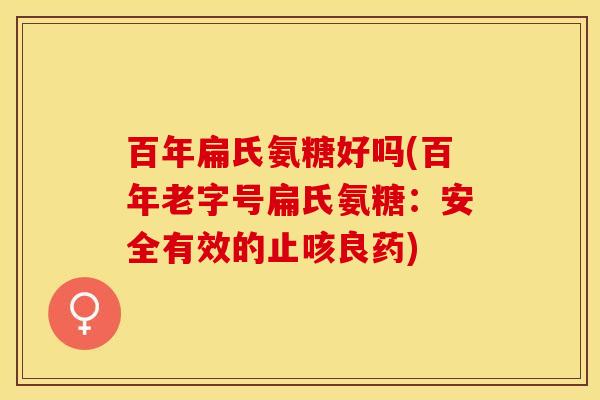 百年扁氏氨糖好吗(百年老字号扁氏氨糖：安全有效的止咳良药)