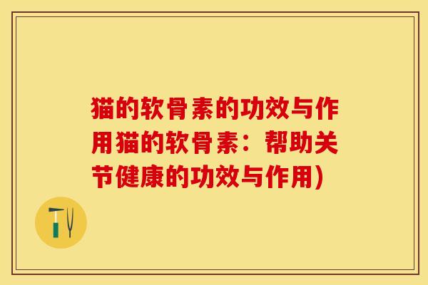 猫的软骨素的功效与作用猫的软骨素：帮助关节健康的功效与作用)