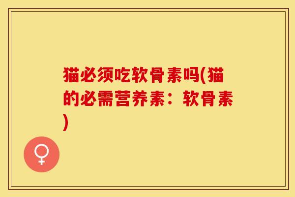 猫必须吃软骨素吗(猫的必需营养素：软骨素)