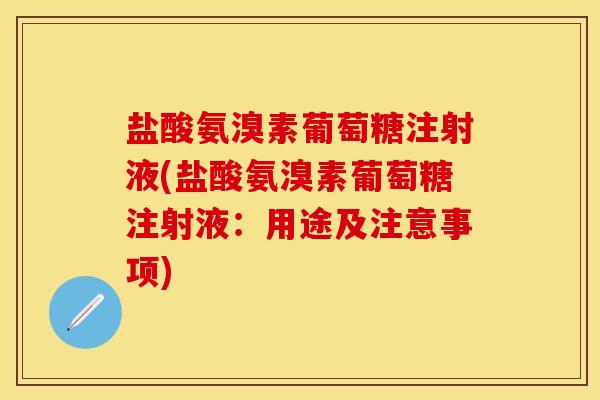 盐酸氨溴素葡萄糖注射液(盐酸氨溴素葡萄糖注射液：用途及注意事项)