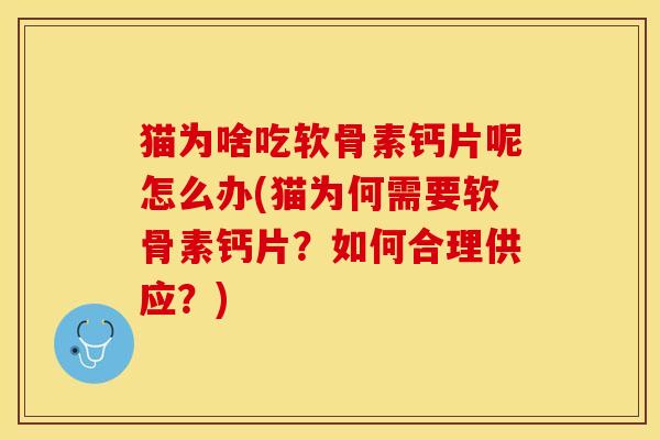 猫为啥吃软骨素钙片呢怎么办(猫为何需要软骨素钙片？如何合理供应？)