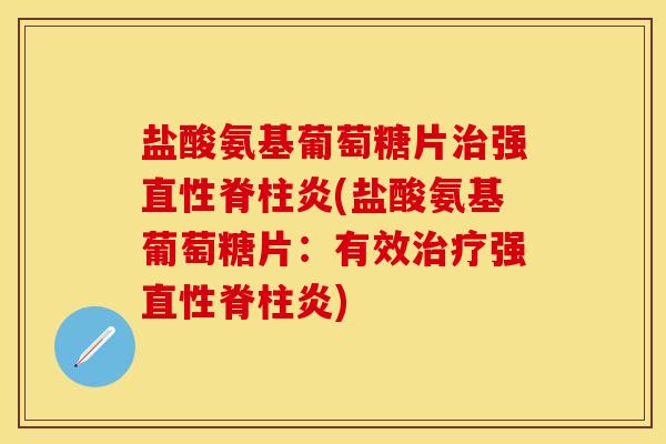 盐酸氨基葡萄糖片治强直性脊柱炎(盐酸氨基葡萄糖片：有效治疗强直性脊柱炎)