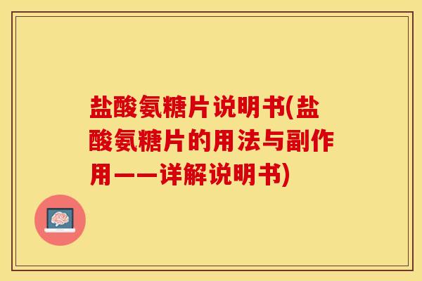 盐酸氨糖片说明书(盐酸氨糖片的用法与副作用——详解说明书)