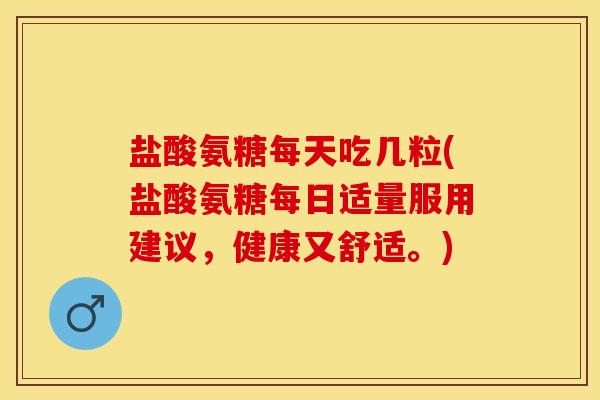 盐酸氨糖每天吃几粒(盐酸氨糖每日适量服用建议，健康又舒适。)
