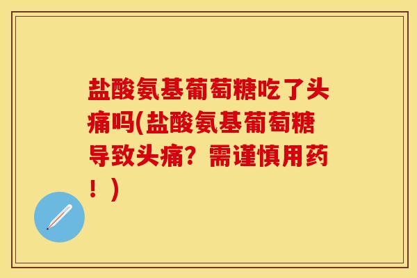 盐酸氨基葡萄糖吃了头痛吗(盐酸氨基葡萄糖导致头痛？需谨慎用药！)