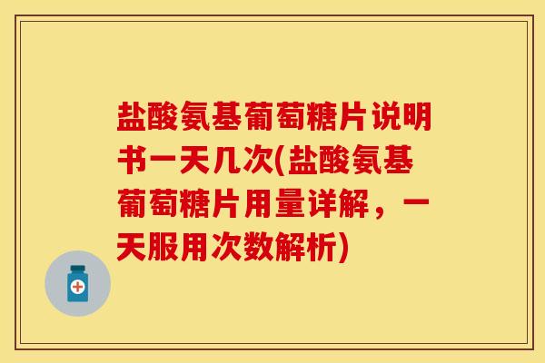 盐酸氨基葡萄糖片说明书一天几次(盐酸氨基葡萄糖片用量详解,一天服用次数解析)-第1张图片-关节保镖 盐酸氨基葡萄糖片说明书一天几次(盐酸氨基葡萄糖片用量详解,一天服用次数解析)-第1张图片-关节保镖