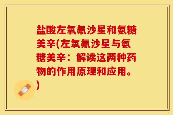 盐酸左氧氟沙星和氨糖美辛(左氧氟沙星与氨糖美辛：解读这两种药物的作用原理和应用。)
