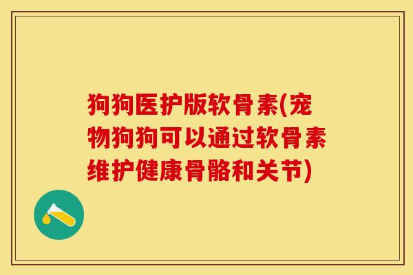 狗狗医护版软骨素(宠物狗狗可以通过软骨素维护健康骨骼和关节)