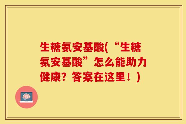 生糖氨安基酸(“生糖氨安基酸”怎么能助力健康？答案在这里！)