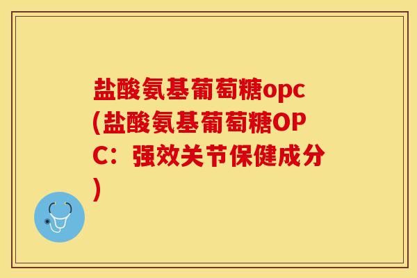 盐酸氨基葡萄糖opc(盐酸氨基葡萄糖OPC：强效关节保健成分)