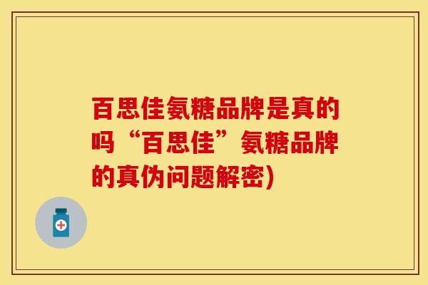 百思佳氨糖品牌是真的吗“百思佳”氨糖品牌的真伪问题解密)