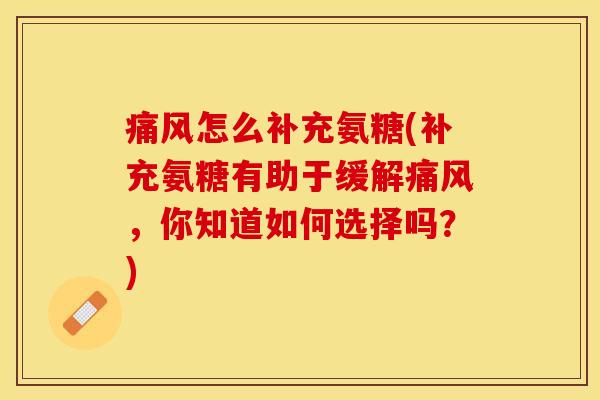 痛风怎么补充氨糖(补充氨糖有助于缓解痛风，你知道如何选择吗？)