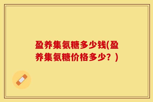 盈养集氨糖多少钱(盈养集氨糖价格多少？)