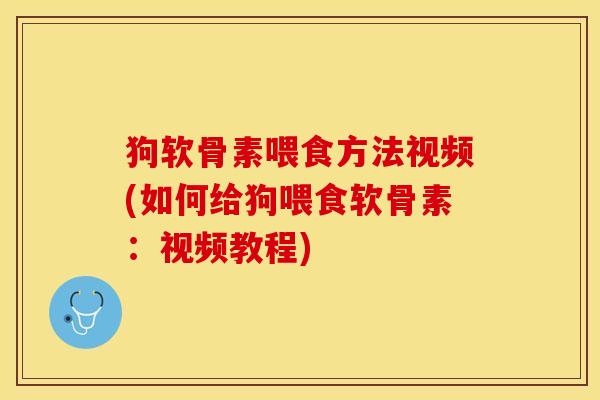 狗软骨素喂食方法视频(如何给狗喂食软骨素:视频教程)-第1张图片-关节保镖 狗软骨素喂食方法视频(如何给狗喂食软骨素:视频教程)-第1张图片-关节保镖