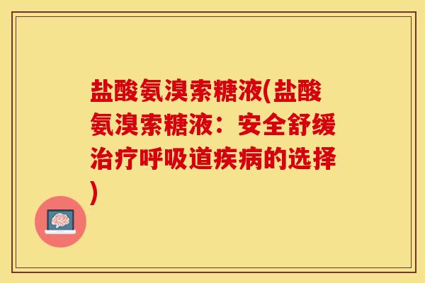 盐酸氨溴索糖液(盐酸氨溴索糖液：安全舒缓治疗呼吸道疾病的选择)